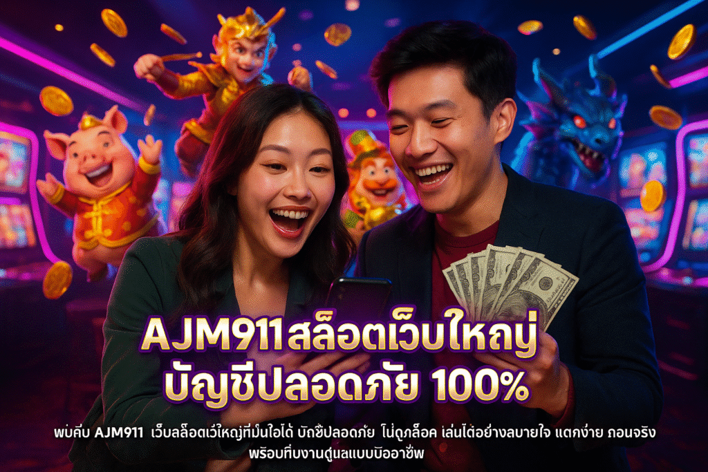 AJM911 สล็อตเว็บใหญ่ บัญชีปลอดภัย 100%